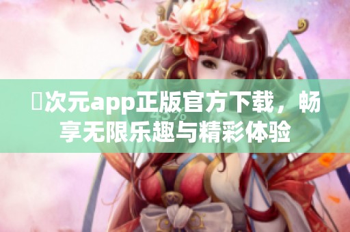 囧次元app正版官方下载，畅享无限乐趣与精彩体验