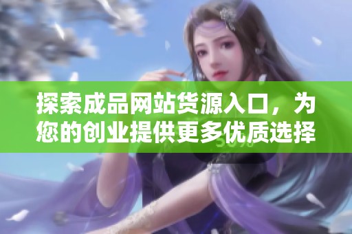 探索成品网站货源入口，为您的创业提供更多优质选择