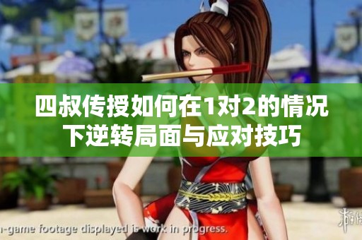 四叔传授如何在1对2的情况下逆转局面与应对技巧