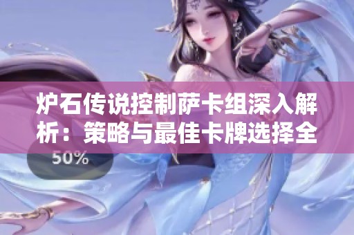 炉石传说控制萨卡组深入解析：策略与最佳卡牌选择全攻略分享