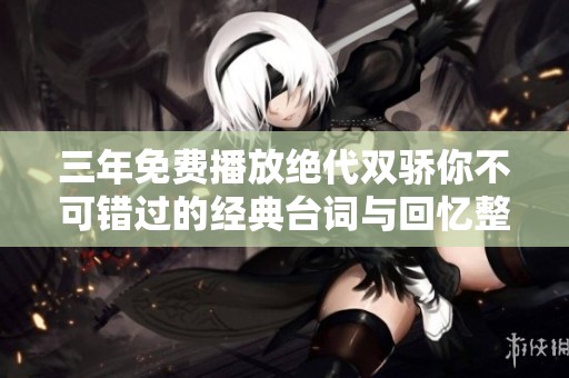 三年免费播放绝代双骄你不可错过的经典台词与回忆整理