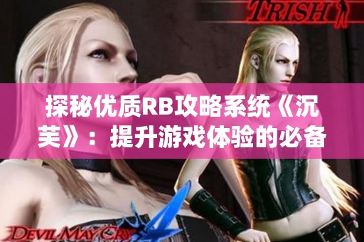 探秘优质RB攻略系统《沉芙》：提升游戏体验的必备指南