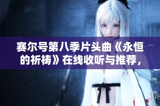 赛尔号第八季片头曲《永恒的祈祷》在线收听与推荐，探索动人旋律背后的故事
