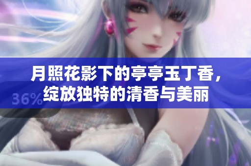 月照花影下的亭亭玉丁香，绽放独特的清香与美丽
