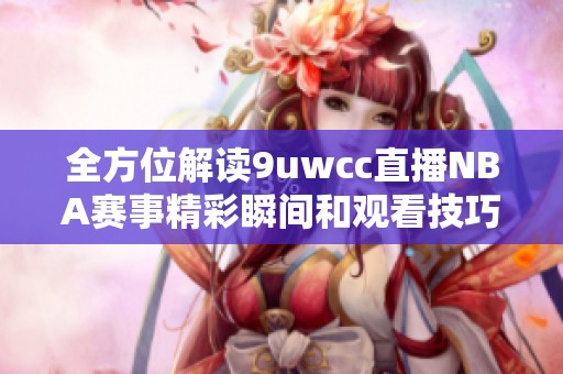 全方位解读9uwcc直播NBA赛事精彩瞬间和观看技巧