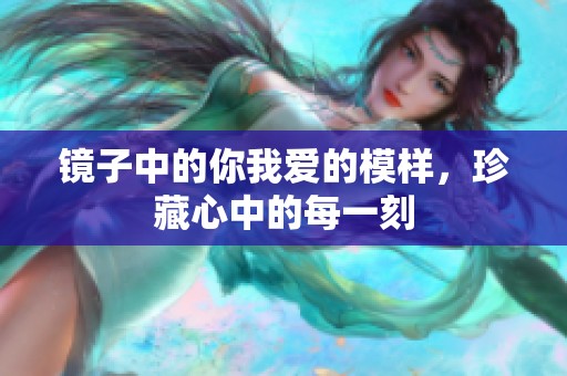 镜子中的你我爱的模样，珍藏心中的每一刻