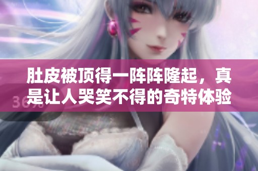 肚皮被顶得一阵阵隆起，真是让人哭笑不得的奇特体验