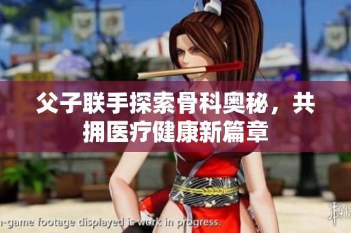 父子联手探索骨科奥秘，共拥医疗健康新篇章
