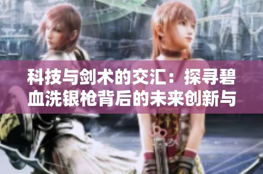 科技与剑术的交汇：探寻碧血洗银枪背后的未来创新与传奇故事