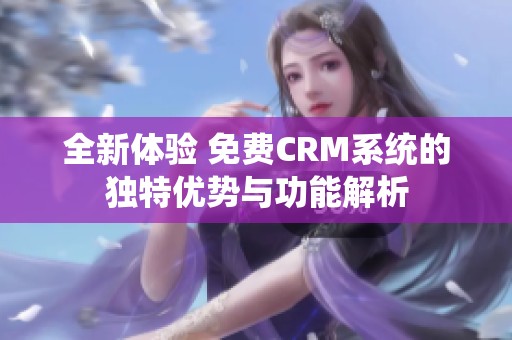全新体验 免费CRM系统的独特优势与功能解析