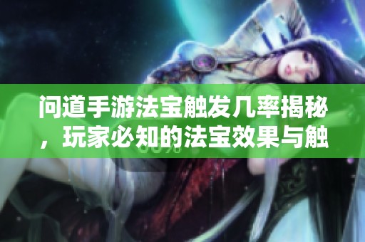 问道手游法宝触发几率揭秘，玩家必知的法宝效果与触发概率分析