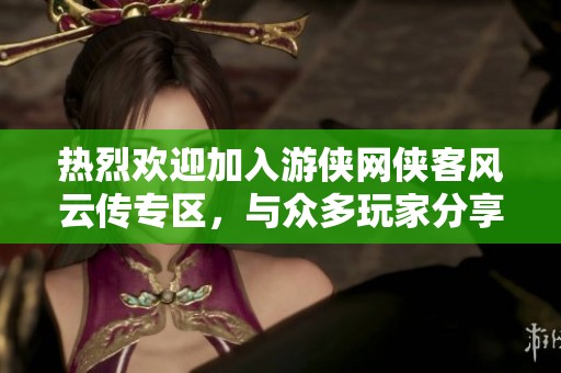 热烈欢迎加入游侠网侠客风云传专区，与众多玩家分享你的游戏心得与体验