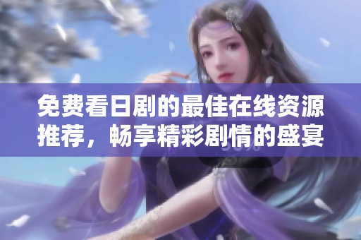 免费看日剧的最佳在线资源推荐，畅享精彩剧情的盛宴