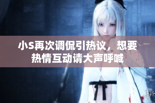 小S再次调侃引热议，想要热情互动请大声呼喊