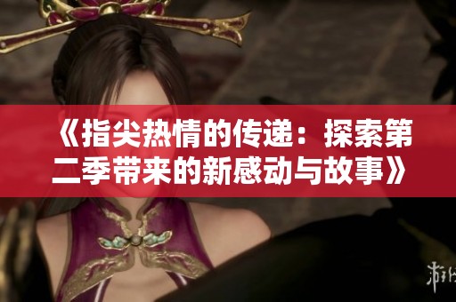 《指尖热情的传递：探索第二季带来的新感动与故事》