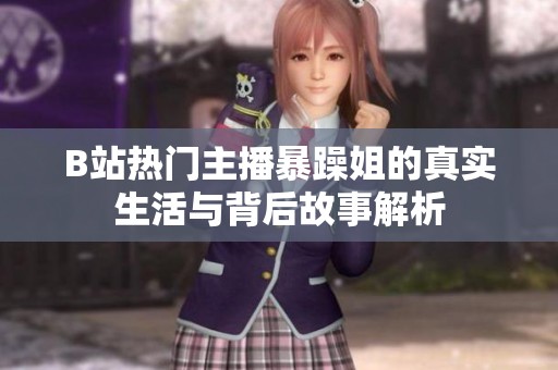 B站热门主播暴躁姐的真实生活与背后故事解析