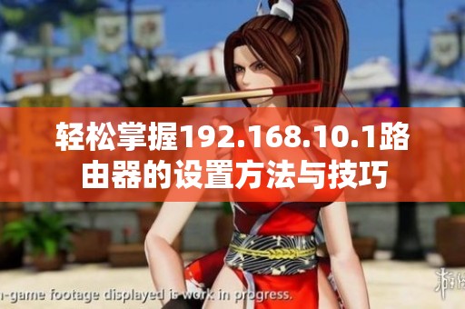 轻松掌握192.168.10.1路由器的设置方法与技巧