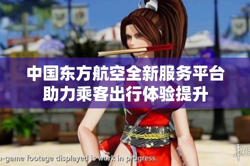 中国东方航空全新服务平台助力乘客出行体验提升
