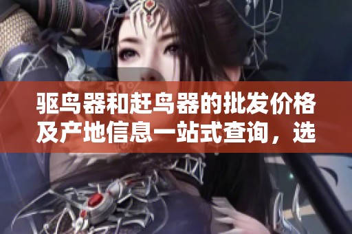 驱鸟器和赶鸟器的批发价格及产地信息一站式查询，选购优质产品更划算