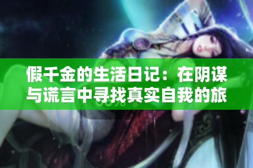 假千金的生活日记：在阴谋与谎言中寻找真实自我的旅程