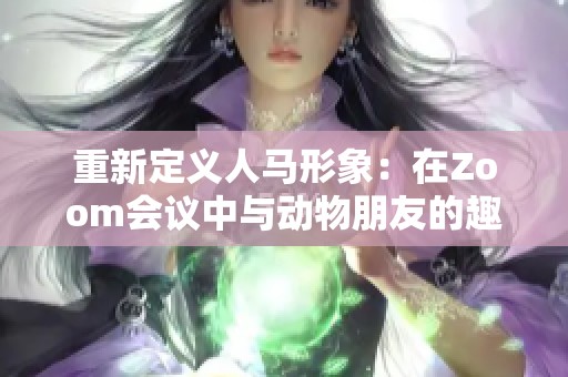 重新定义人马形象：在Zoom会议中与动物朋友的趣味互动