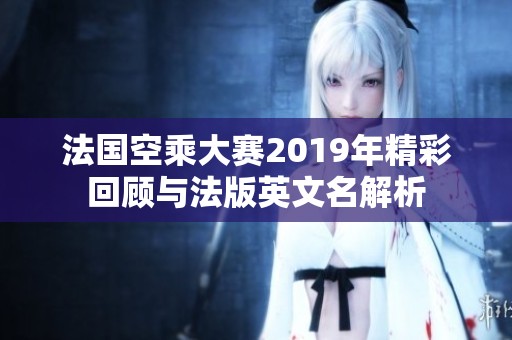 法国空乘大赛2019年精彩回顾与法版英文名解析