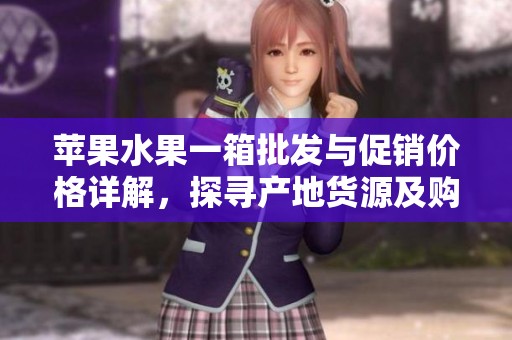 苹果水果一箱批发与促销价格详解，探寻产地货源及购买建议