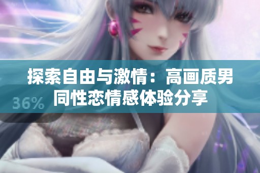 探索自由与激情：高画质男同性恋情感体验分享
