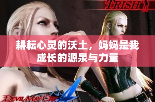 耕耘心灵的沃土，妈妈是我成长的源泉与力量