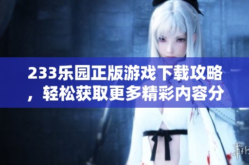 233乐园正版游戏下载攻略，轻松获取更多精彩内容分享