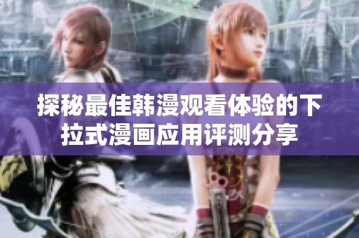 探秘最佳韩漫观看体验的下拉式漫画应用评测分享