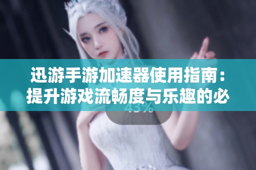 迅游手游加速器使用指南：提升游戏流畅度与乐趣的必备攻略分享