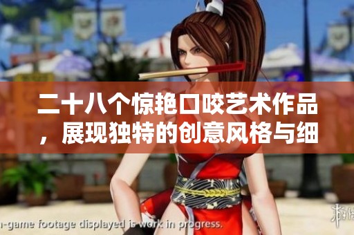 二十八个惊艳口咬艺术作品，展现独特的创意风格与细腻工艺