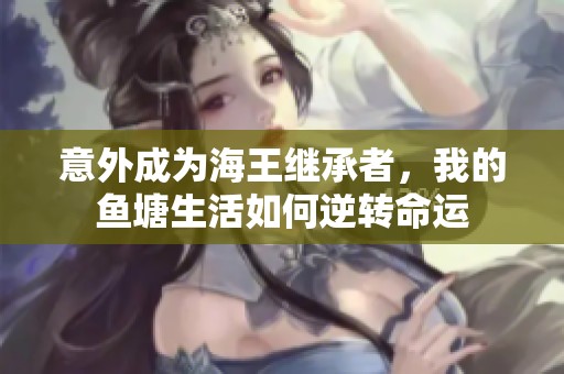 意外成为海王继承者，我的鱼塘生活如何逆转命运