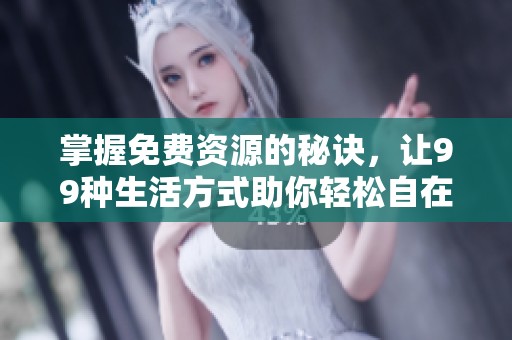 掌握免费资源的秘诀，让99种生活方式助你轻松自在在线体验