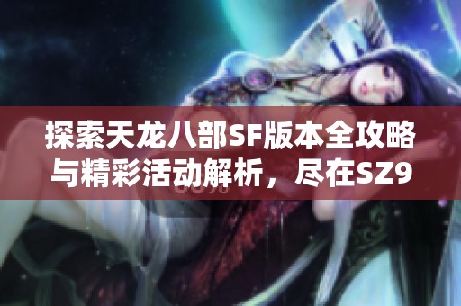 探索天龙八部SF版本全攻略与精彩活动解析，尽在SZ9YI游戏站！