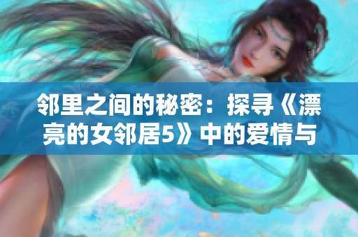 邻里之间的秘密：探寻《漂亮的女邻居5》中的爱情与欲望交织