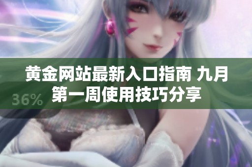 黄金网站最新入口指南 九月第一周使用技巧分享
