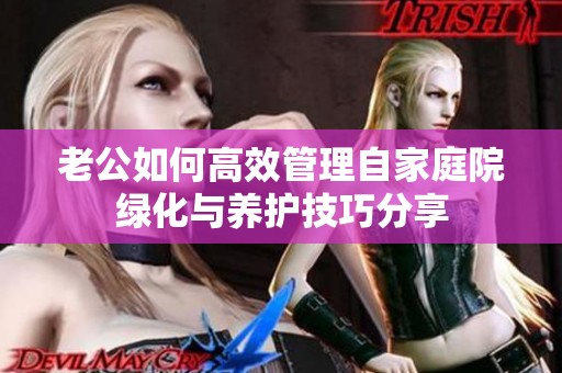老公如何高效管理自家庭院绿化与养护技巧分享