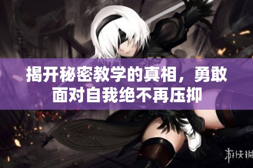 揭开秘密教学的真相，勇敢面对自我绝不再压抑