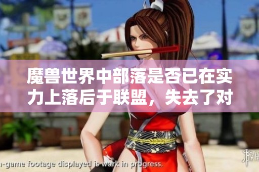 魔兽世界中部落是否已在实力上落后于联盟，失去了对抗能力的深度分析