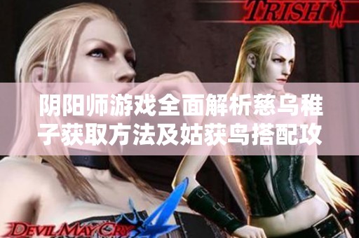 阴阳师游戏全面解析慈乌稚子获取方法及姑获鸟搭配攻略分享