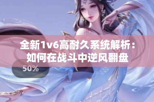 全新1v6高耐久系统解析：如何在战斗中逆风翻盘