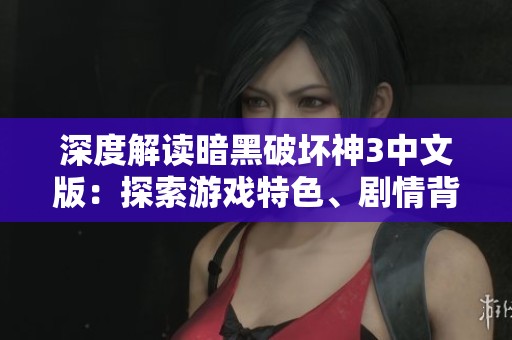 深度解读暗黑破坏神3中文版：探索游戏特色、剧情背景、职业选择与实用攻略
