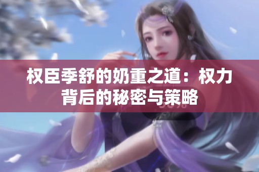 权臣季舒的奶重之道：权力背后的秘密与策略