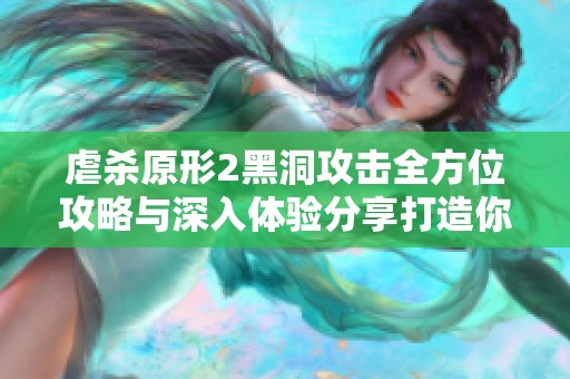 虐杀原形2黑洞攻击全方位攻略与深入体验分享打造你的游戏胜利之路