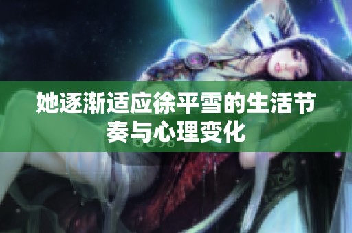 她逐渐适应徐平雪的生活节奏与心理变化