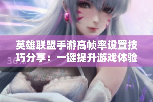 英雄联盟手游高帧率设置技巧分享：一键提升游戏体验的实用指南