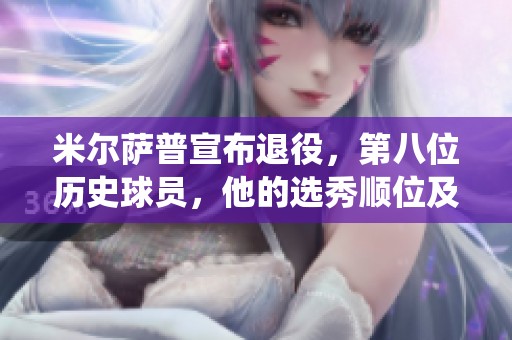 米尔萨普宣布退役，第八位历史球员，他的选秀顺位及其他球员成就揭秘