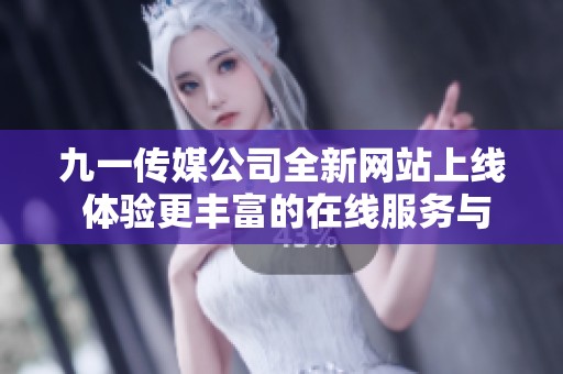 九一传媒公司全新网站上线 体验更丰富的在线服务与资讯